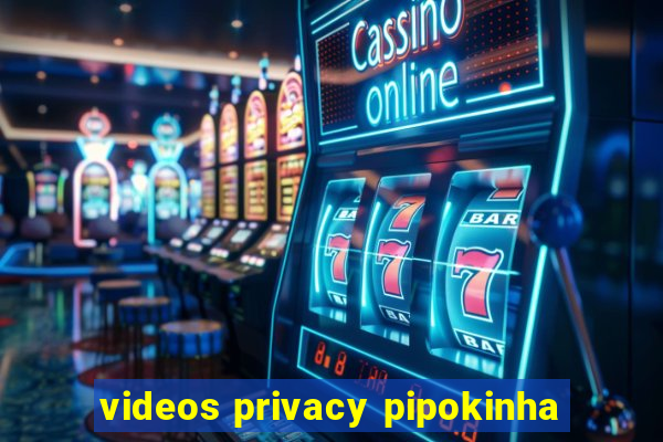 videos privacy pipokinha